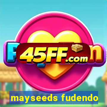 mayseeds fudendo